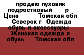 продаю пуховик подростковый 44-46р › Цена ­ 800 - Томская обл., Северск г. Одежда, обувь и аксессуары » Женская одежда и обувь   . Томская обл.